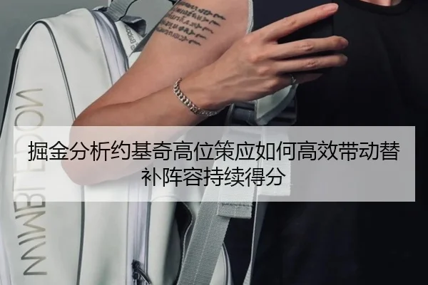 掘金分析约基奇高位策应如何高效带动替补阵容持续得分
