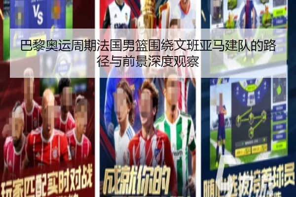巴黎奥运周期法国男篮围绕文班亚马建队的路径与前景深度观察