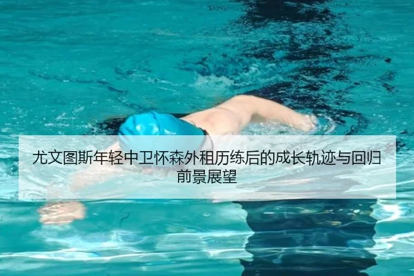 尤文图斯年轻中卫怀森外租历练后的成长轨迹与回归前景展望