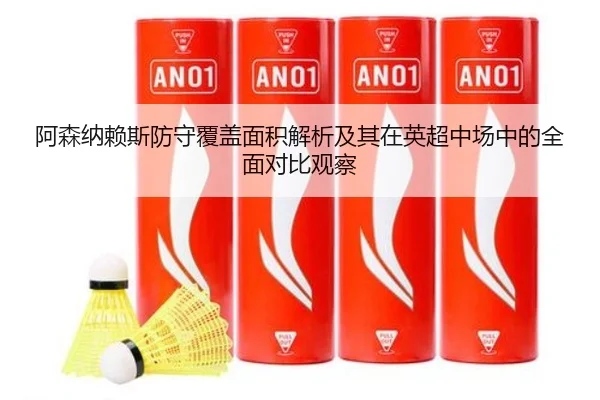 阿森纳赖斯防守覆盖面积解析及其在英超中场中的全面对比观察