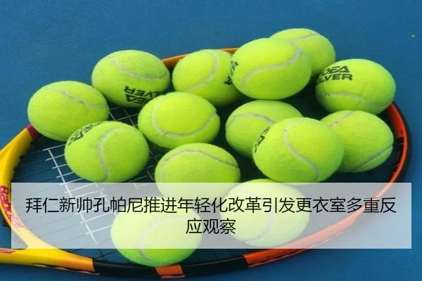 拜仁新帅孔帕尼推进年轻化改革引发更衣室多重反应观察
