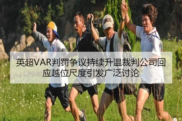 英超VAR判罚争议持续升温裁判公司回应越位尺度引发广泛讨论