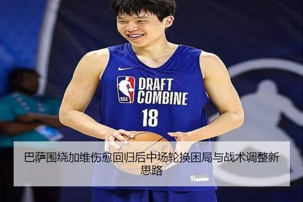 巴萨围绕加维伤愈回归后中场轮换困局与战术调整新思路