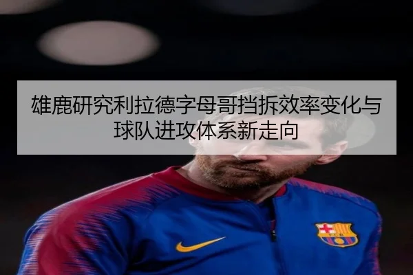 雄鹿研究利拉德字母哥挡拆效率变化与球队进攻体系新走向