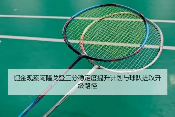 掘金观察阿隆戈登三分稳定度提升计划与球队进攻升级路径