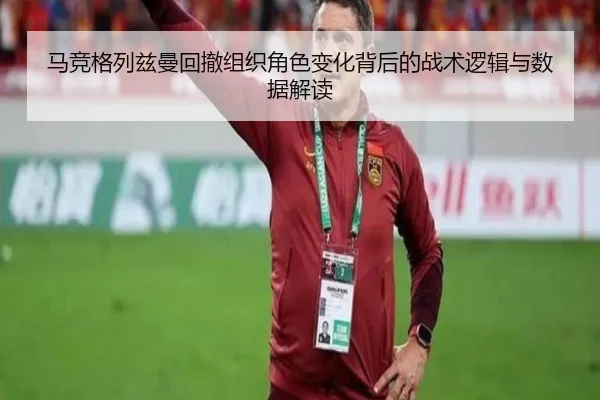 马竞格列兹曼回撤组织角色变化背后的战术逻辑与数据解读