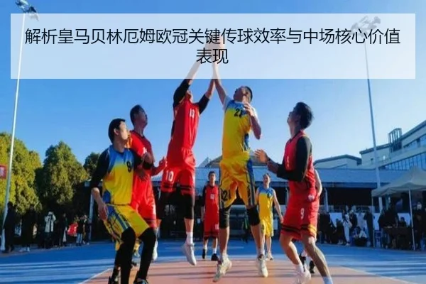 解析皇马贝林厄姆欧冠关键传球效率与中场核心价值表现