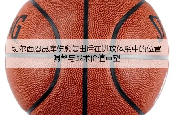 切尔西恩昆库伤愈复出后在进攻体系中的位置调整与战术价值重塑