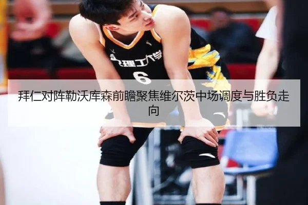 拜仁对阵勒沃库森前瞻聚焦维尔茨中场调度与胜负走向