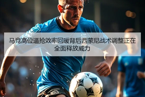马竞高位逼抢效率回暖背后西蒙尼战术调整正在全面释放威力